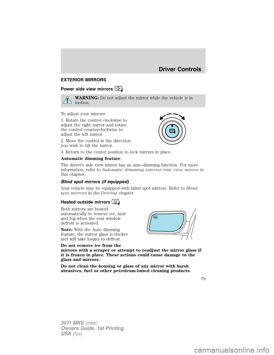 LINCOLN MKS 2011  Owners Manual EXTERIOR MIRRORS
Power side view mirrors
WARNING:Do not adjust the mirror while the vehicle is in
motion.
To adjust your mirrors:
1. Rotate the control clockwise to
adjust the right mirror and rotate
