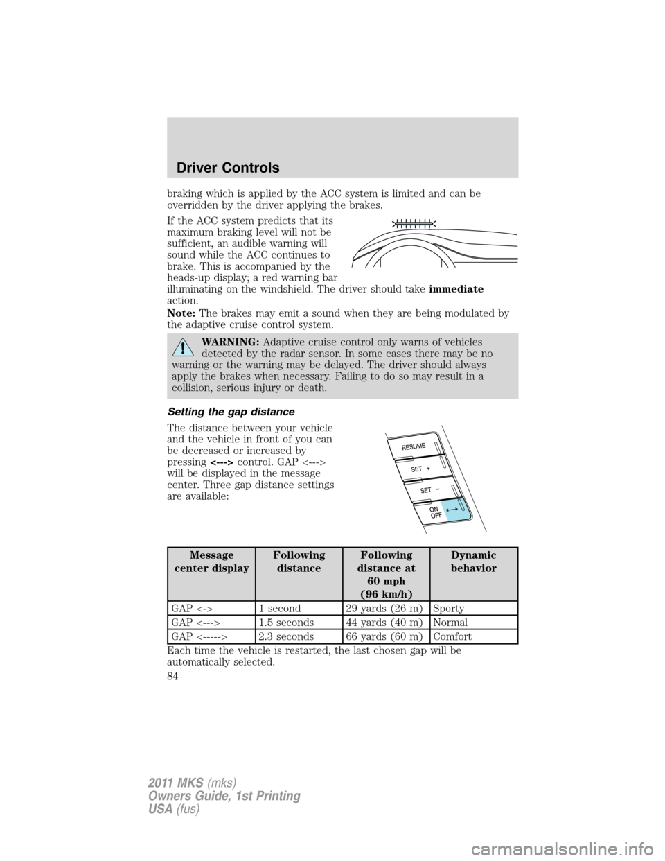 LINCOLN MKS 2011  Owners Manual braking which is applied by the ACC system is limited and can be
overridden by the driver applying the brakes.
If the ACC system predicts that its
maximum braking level will not be
sufficient, an audi