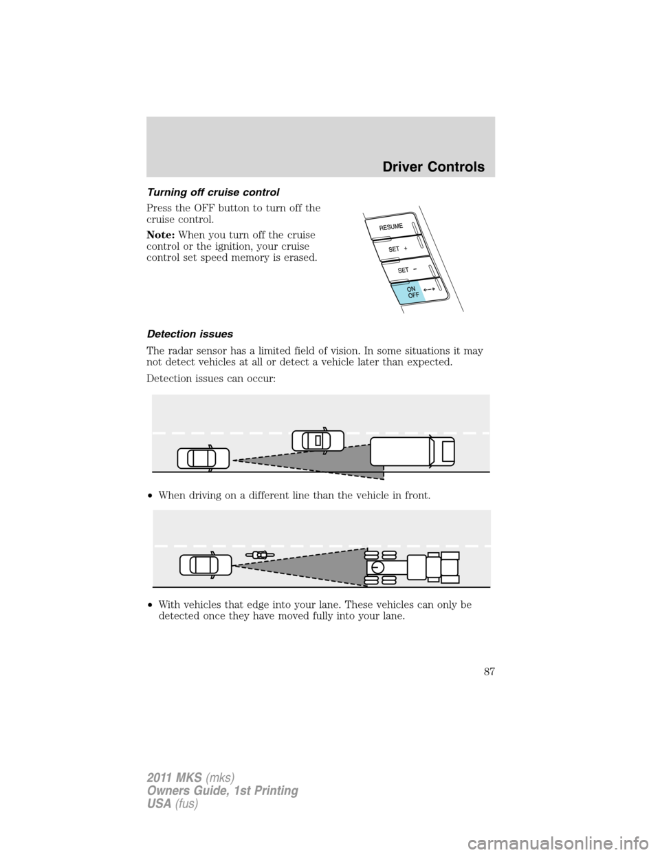 LINCOLN MKS 2011 Owners Manual Turning off cruise control
Press the OFF button to turn off the
cruise control.
Note:When you turn off the cruise
control or the ignition, your cruise
control set speed memory is erased.
Detection iss LINCOLN MKS 2011 Owners Manual Turning off cruise control
Press the OFF button to turn off the
cruise control.
Note:When you turn off the cruise
control or the ignition, your cruise
control set speed memory is erased.
Detection iss
