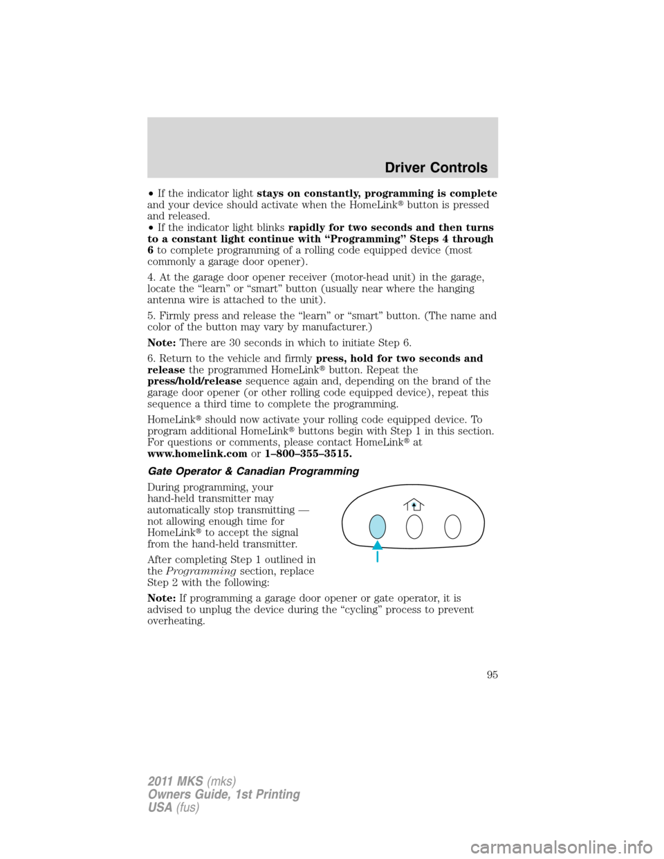 LINCOLN MKS 2011  Owners Manual •If the indicator lightstays on constantly, programming is complete
and your device should activate when the HomeLinkbutton is pressed
and released.
•If the indicator light blinksrapidly for two 