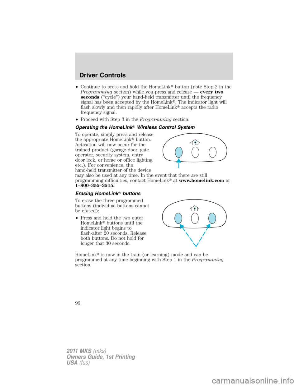 LINCOLN MKS 2011  Owners Manual •Continue to press and hold the HomeLinkbutton (note Step 2 in the
Programmingsection) while you press and release —every two
seconds(“cycle”) your hand-held transmitter until the frequency
s