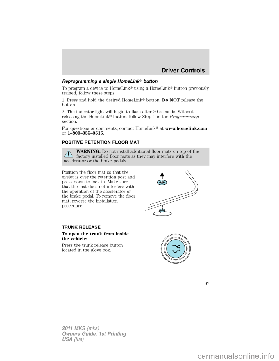 LINCOLN MKS 2011  Owners Manual Reprogramming a single HomeLinkbutton
To program a device to HomeLinkusing a HomeLinkbutton previously
trained, follow these steps:
1. Press and hold the desired HomeLinkbutton.Do NOTrelease the
b