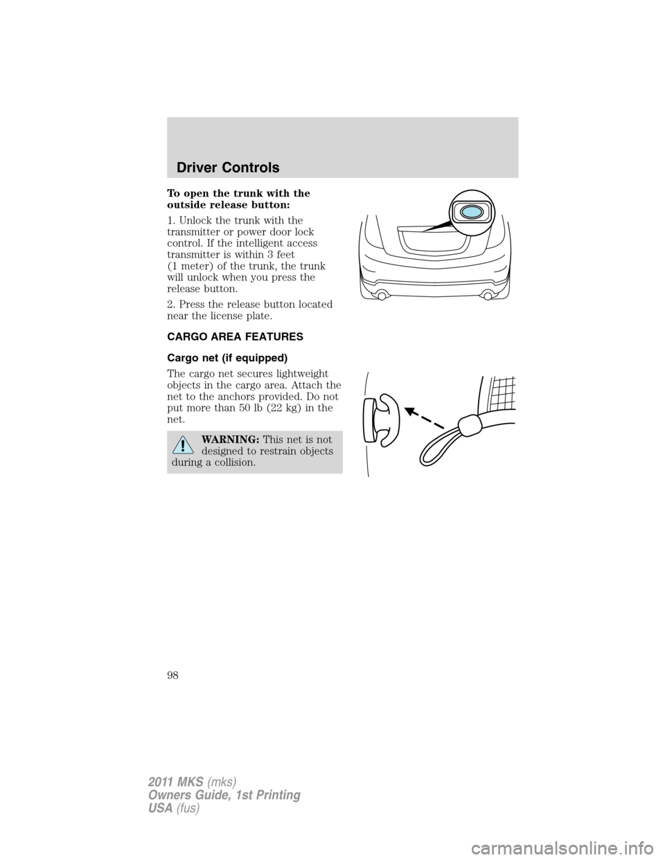 LINCOLN MKS 2011  Owners Manual To open the trunk with the
outside release button:
1. Unlock the trunk with the
transmitter or power door lock
control. If the intelligent access
transmitter is within 3 feet
(1 meter) of the trunk, t