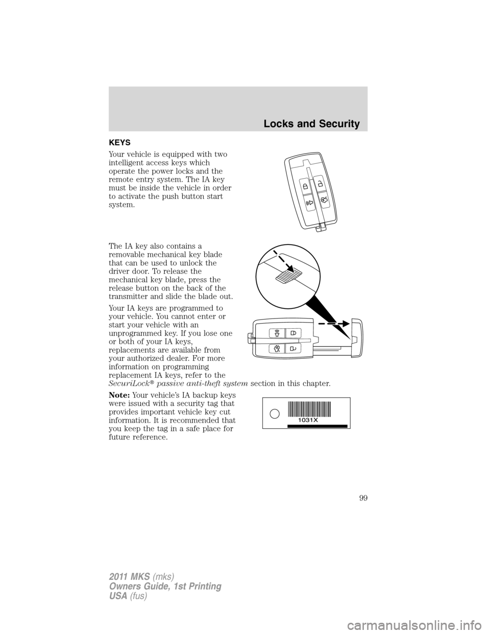 LINCOLN MKS 2011  Owners Manual KEYS
Your vehicle is equipped with two
intelligent access keys which
operate the power locks and the
remote entry system. The IA key
must be inside the vehicle in order
to activate the push button sta