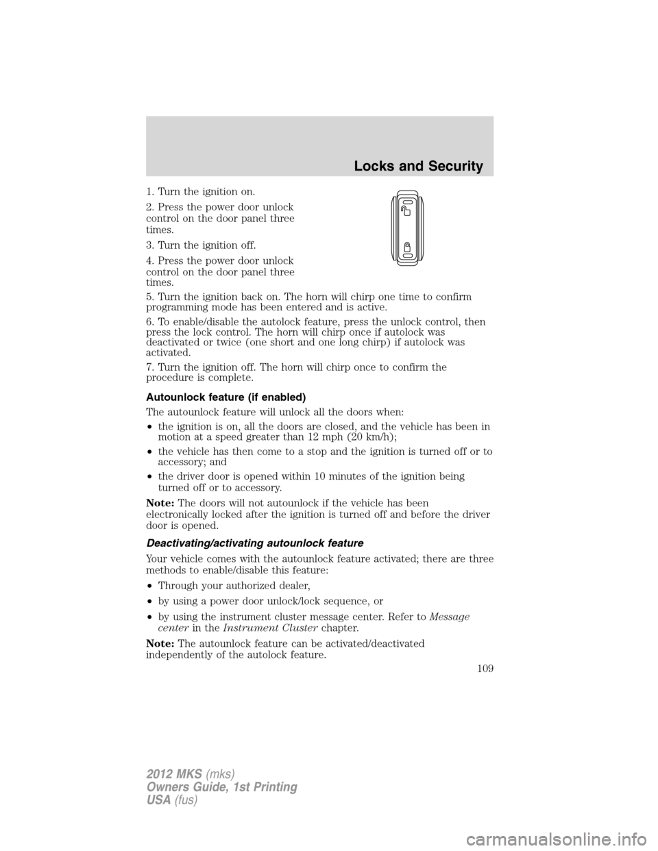 LINCOLN MKS 2012  Owners Manual 1. Turn the ignition on.
2. Press the power door unlock
control on the door panel three
times.
3. Turn the ignition off.
4. Press the power door unlock
control on the door panel three
times.
5. Turn t