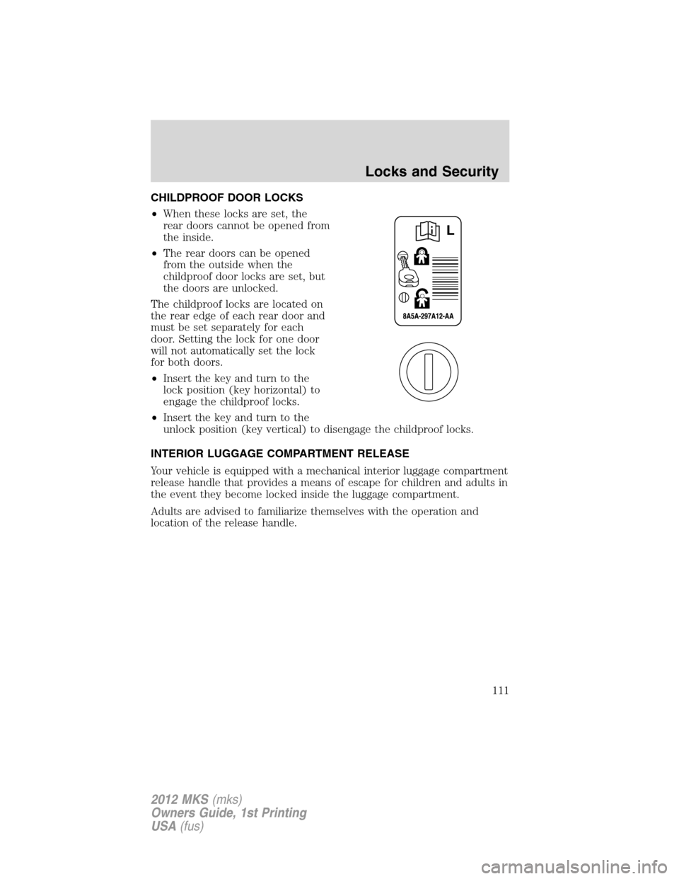 LINCOLN MKS 2012  Owners Manual CHILDPROOF DOOR LOCKS
•When these locks are set, the
rear doors cannot be opened from
the inside.
•The rear doors can be opened
from the outside when the
childproof door locks are set, but
the doo