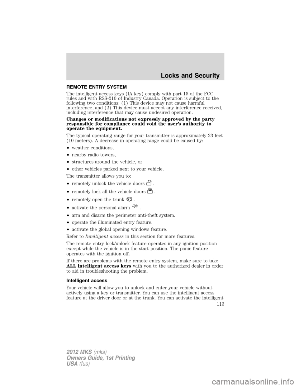 LINCOLN MKS 2012  Owners Manual REMOTE ENTRY SYSTEM
The intelligent access keys (IA key) comply with part 15 of the FCC
rules and with RSS-210 of Industry Canada. Operation is subject to the
following two conditions: (1) This device