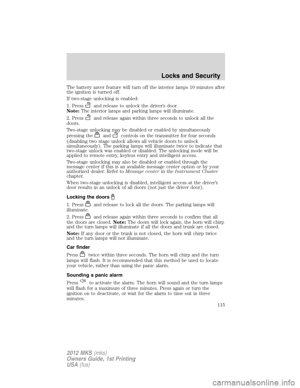 LINCOLN MKS 2012  Owners Manual The battery saver feature will turn off the interior lamps 10 minutes after
the ignition is turned off.
If two-stage unlocking is enabled:
1. Press
and release to unlock the driver’s door.
Note:The 