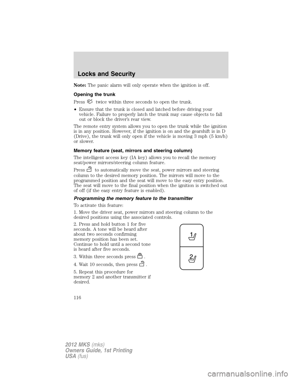 LINCOLN MKS 2012 Owners Manual Note:The panic alarm will only operate when the ignition is off.
Opening the trunk
Press
twice within three seconds to open the trunk.
•Ensure that the trunk is closed and latched before driving you LINCOLN MKS 2012 Owners Manual Note:The panic alarm will only operate when the ignition is off.
Opening the trunk
Press
twice within three seconds to open the trunk.
•Ensure that the trunk is closed and latched before driving you