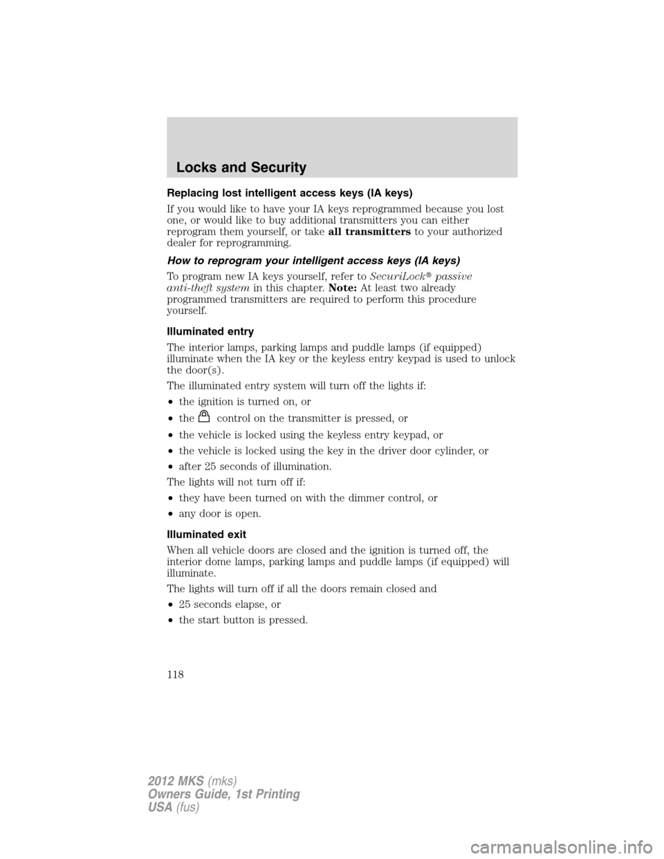 LINCOLN MKS 2012  Owners Manual Replacing lost intelligent access keys (IA keys)
If you would like to have your IA keys reprogrammed because you lost
one, or would like to buy additional transmitters you can either
reprogram them yo