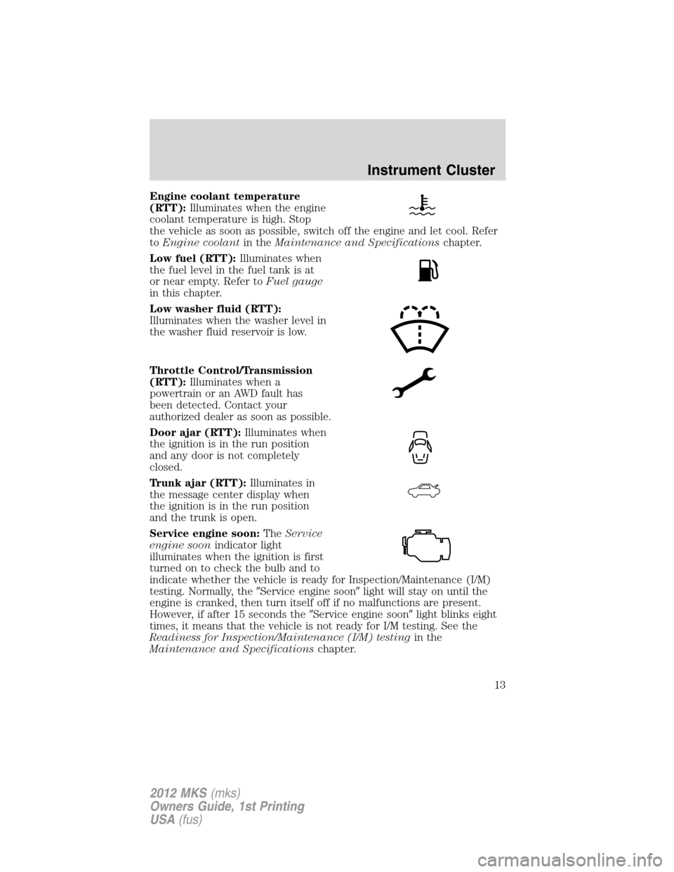 LINCOLN MKS 2012  Owners Manual Engine coolant temperature
(RTT):Illuminates when the engine
coolant temperature is high. Stop
the vehicle as soon as possible, switch off the engine and let cool. Refer
toEngine coolantin theMaintena