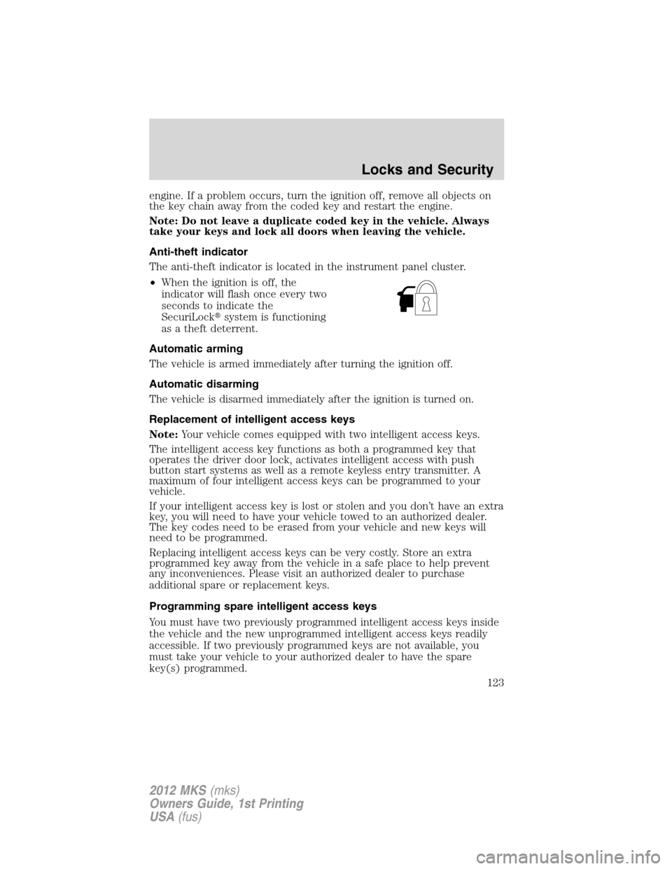 LINCOLN MKS 2012  Owners Manual engine. If a problem occurs, turn the ignition off, remove all objects on
the key chain away from the coded key and restart the engine.
Note: Do not leave a duplicate coded key in the vehicle. Always
