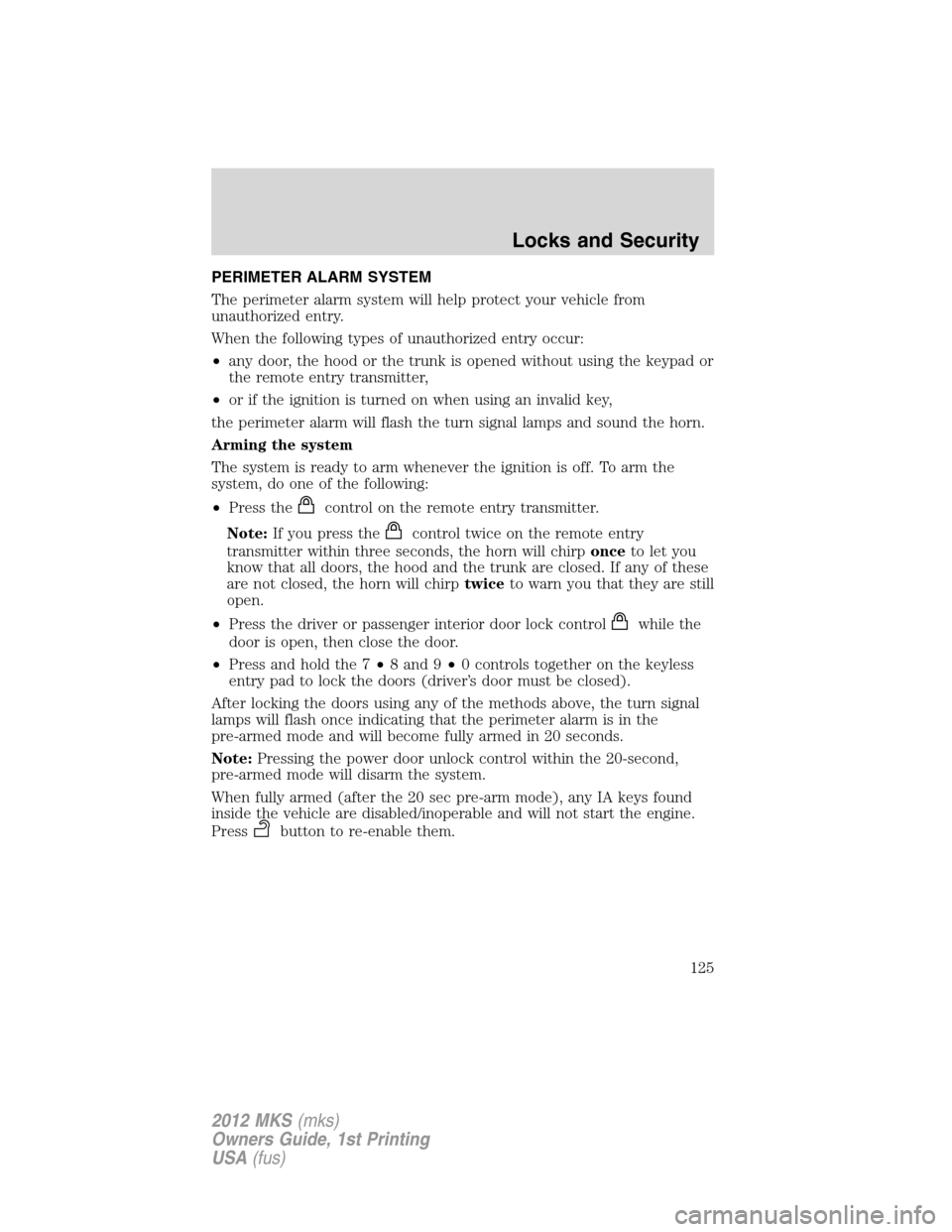 LINCOLN MKS 2012 User Guide PERIMETER ALARM SYSTEM
The perimeter alarm system will help protect your vehicle from
unauthorized entry.
When the following types of unauthorized entry occur:
•any door, the hood or the trunk is op