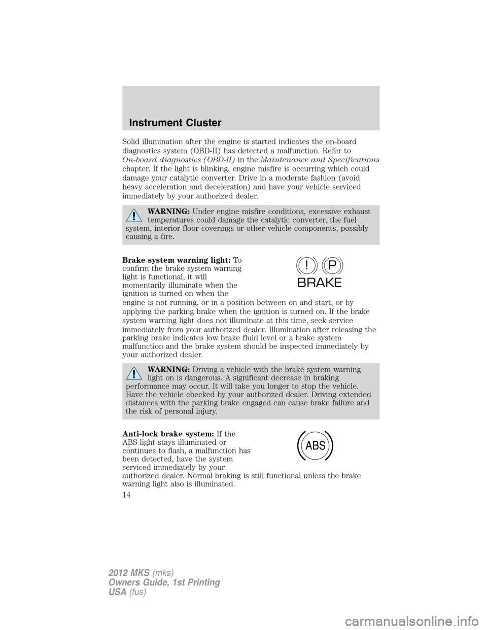 LINCOLN MKS 2012 User Guide Solid illumination after the engine is started indicates the on-board
diagnostics system (OBD-II) has detected a malfunction. Refer to
On-board diagnostics (OBD-II)in theMaintenance and Specifications LINCOLN MKS 2012 User Guide Solid illumination after the engine is started indicates the on-board
diagnostics system (OBD-II) has detected a malfunction. Refer to
On-board diagnostics (OBD-II)in theMaintenance and Specifications