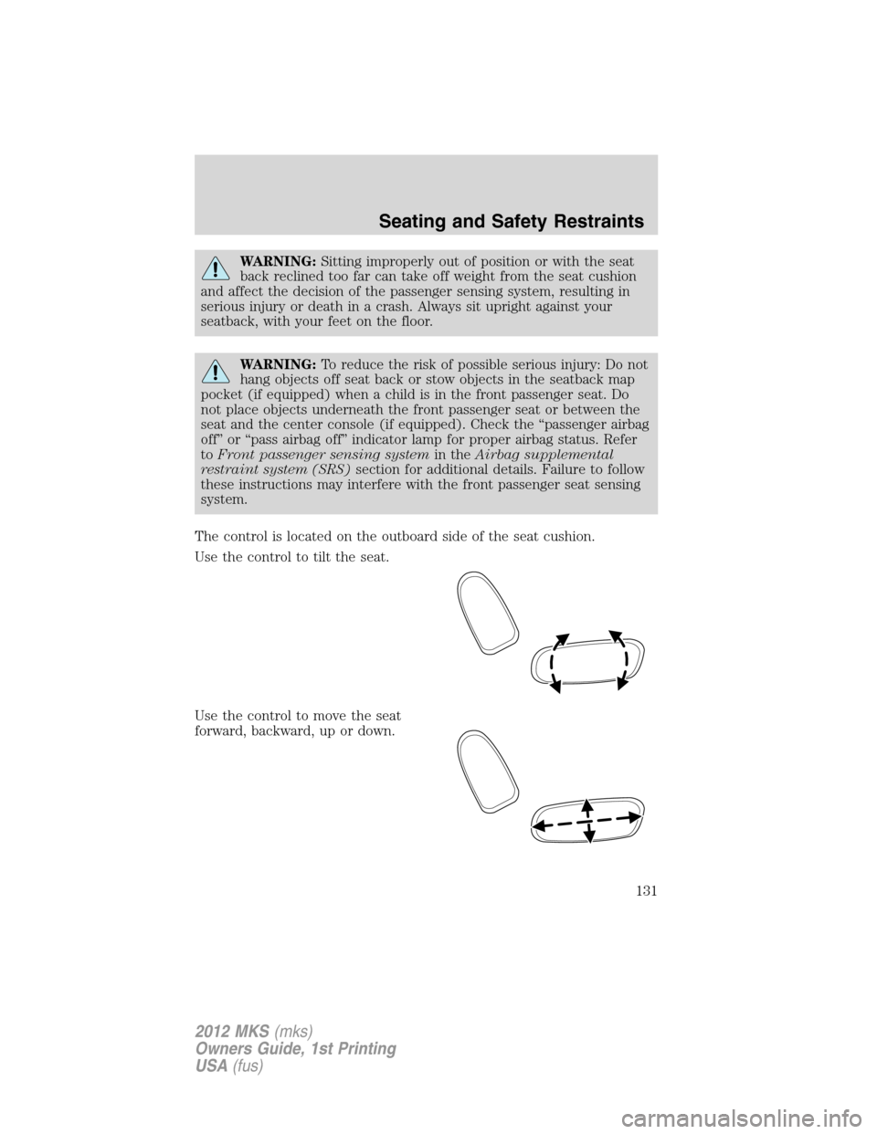 LINCOLN MKS 2012  Owners Manual WARNING:Sitting improperly out of position or with the seat
back reclined too far can take off weight from the seat cushion
and affect the decision of the passenger sensing system, resulting in
seriou