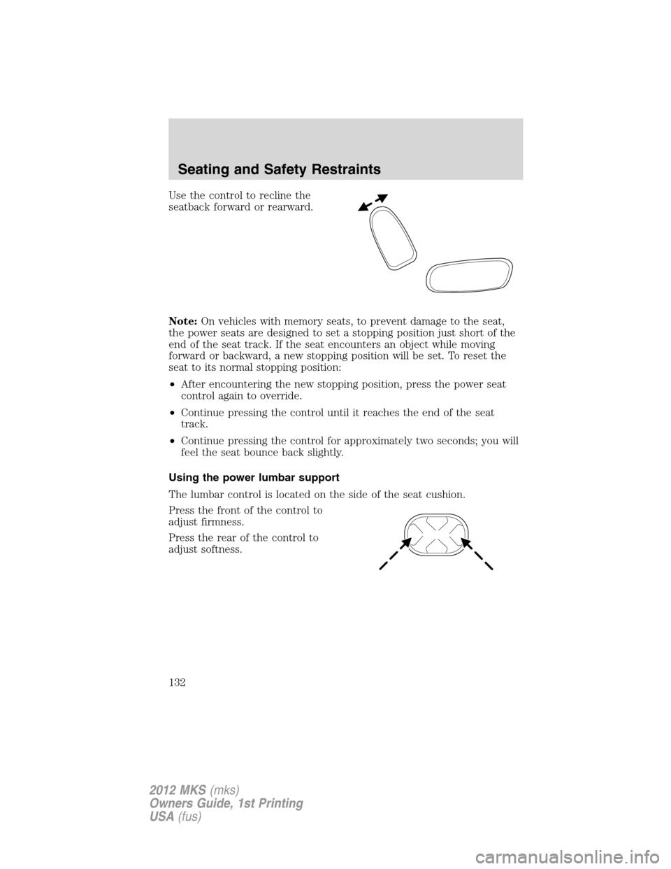 LINCOLN MKS 2012 Owners Manual Use the control to recline the
seatback forward or rearward.
Note:On vehicles with memory seats, to prevent damage to the seat,
the power seats are designed to set a stopping position just short of th LINCOLN MKS 2012 Owners Manual Use the control to recline the
seatback forward or rearward.
Note:On vehicles with memory seats, to prevent damage to the seat,
the power seats are designed to set a stopping position just short of th