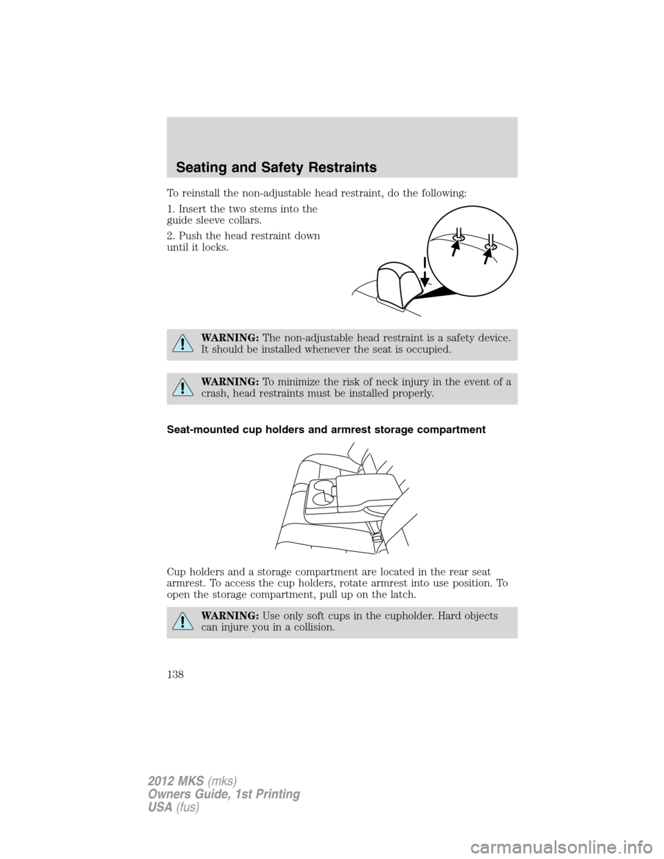 LINCOLN MKS 2012 Owners Manual To reinstall the non-adjustable head restraint, do the following:
1. Insert the two stems into the
guide sleeve collars.
2. Push the head restraint down
until it locks.
WARNING:The non-adjustable head LINCOLN MKS 2012 Owners Manual To reinstall the non-adjustable head restraint, do the following:
1. Insert the two stems into the
guide sleeve collars.
2. Push the head restraint down
until it locks.
WARNING:The non-adjustable head