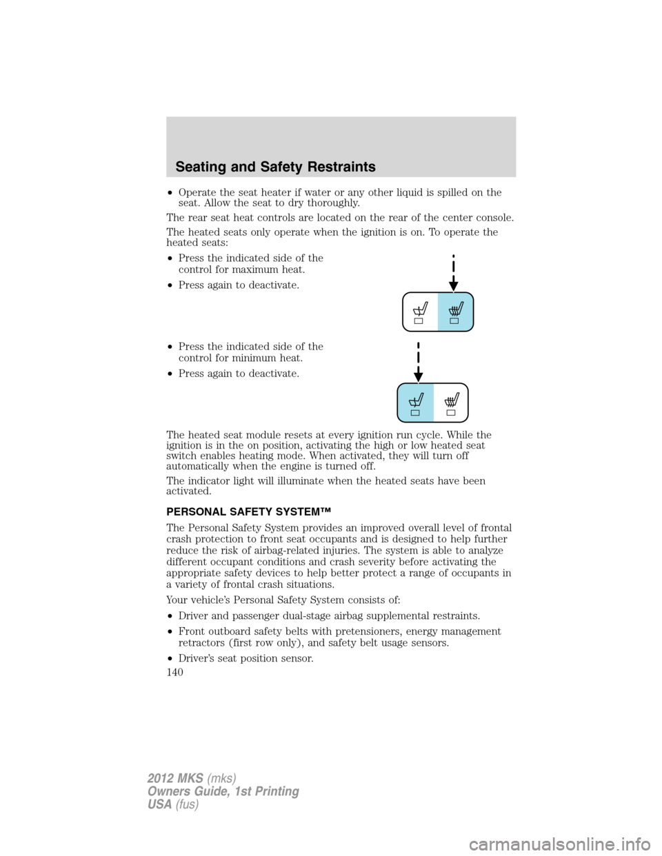 LINCOLN MKS 2012 User Guide •Operate the seat heater if water or any other liquid is spilled on the
seat. Allow the seat to dry thoroughly.
The rear seat heat controls are located on the rear of the center console.
The heated 