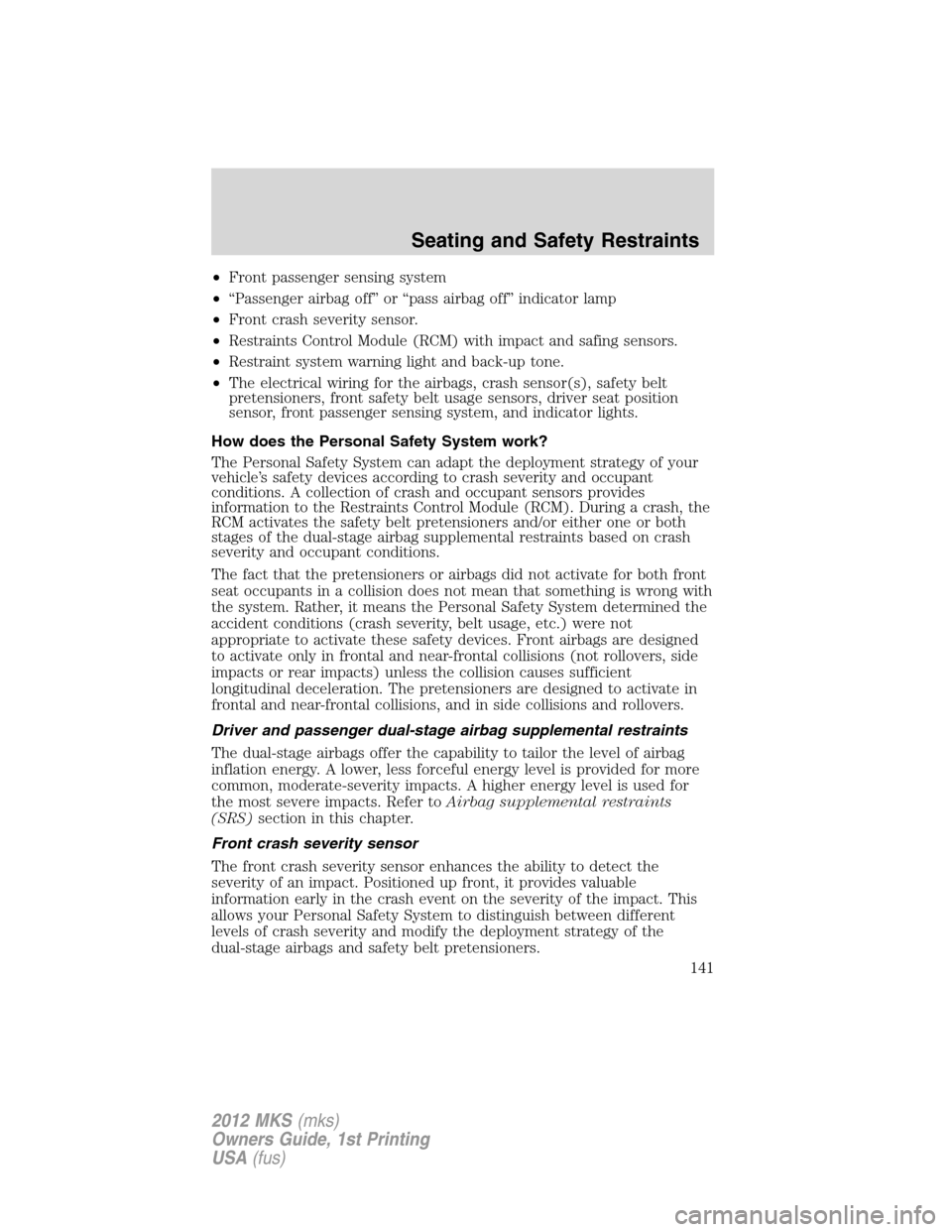 LINCOLN MKS 2012 User Guide •Front passenger sensing system
•“Passenger airbag off” or “pass airbag off” indicator lamp
•Front crash severity sensor.
•Restraints Control Module (RCM) with impact and safing sensor
