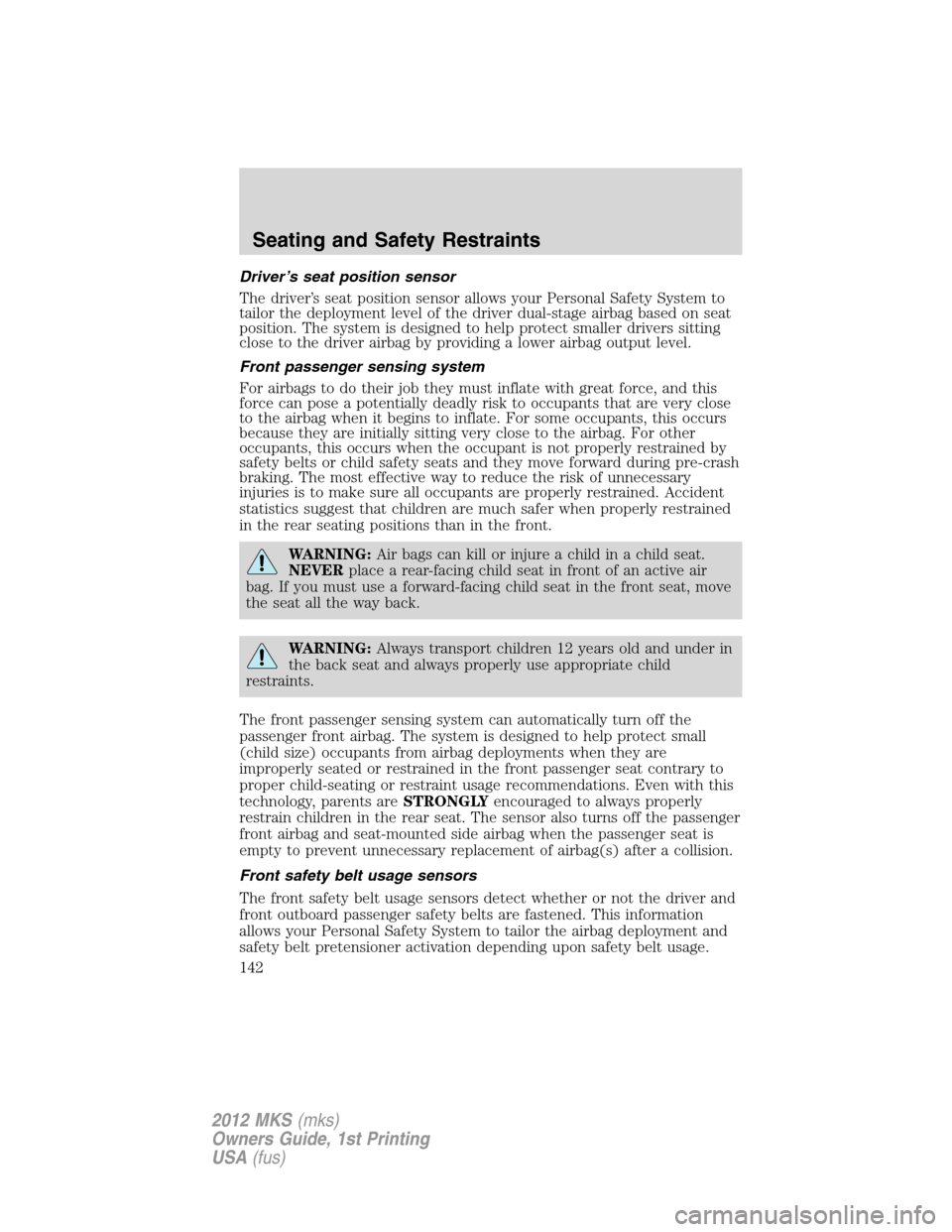 LINCOLN MKS 2012 User Guide Driver’s seat position sensor
The driver’s seat position sensor allows your Personal Safety System to
tailor the deployment level of the driver dual-stage airbag based on seat
position. The system
