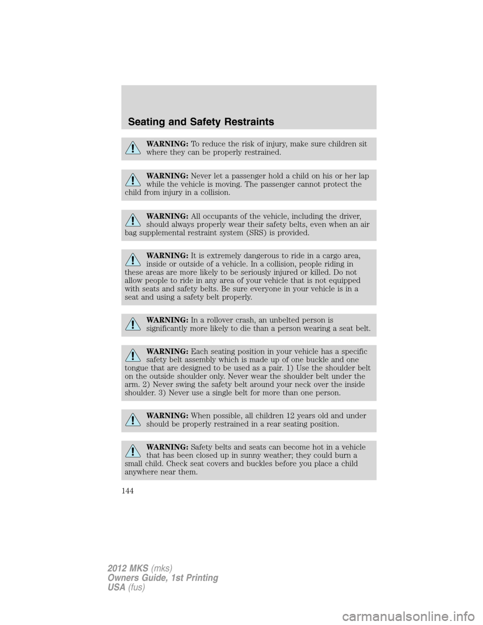 LINCOLN MKS 2012  Owners Manual WARNING:To reduce the risk of injury, make sure children sit
where they can be properly restrained.
WARNING:Never let a passenger hold a child on his or her lap
while the vehicle is moving. The passen