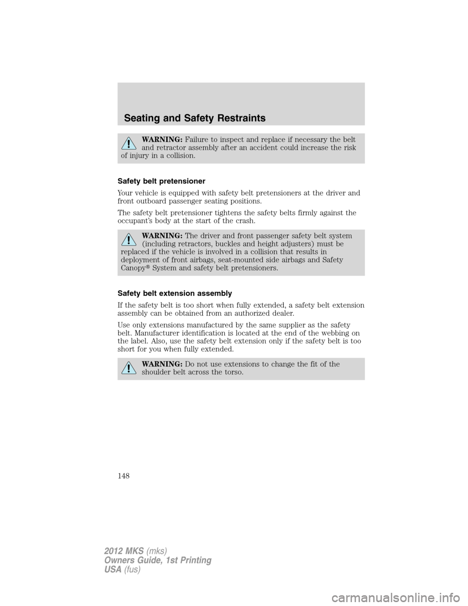 LINCOLN MKS 2012  Owners Manual WARNING:Failure to inspect and replace if necessary the belt
and retractor assembly after an accident could increase the risk
of injury in a collision.
Safety belt pretensioner
Your vehicle is equippe