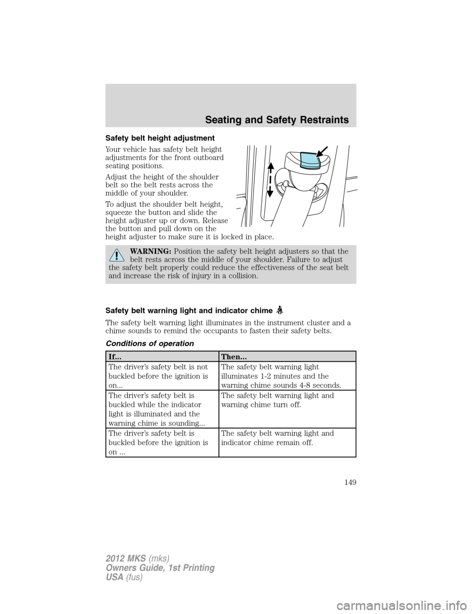 LINCOLN MKS 2012  Owners Manual Safety belt height adjustment
Your vehicle has safety belt height
adjustments for the front outboard
seating positions.
Adjust the height of the shoulder
belt so the belt rests across the
middle of yo