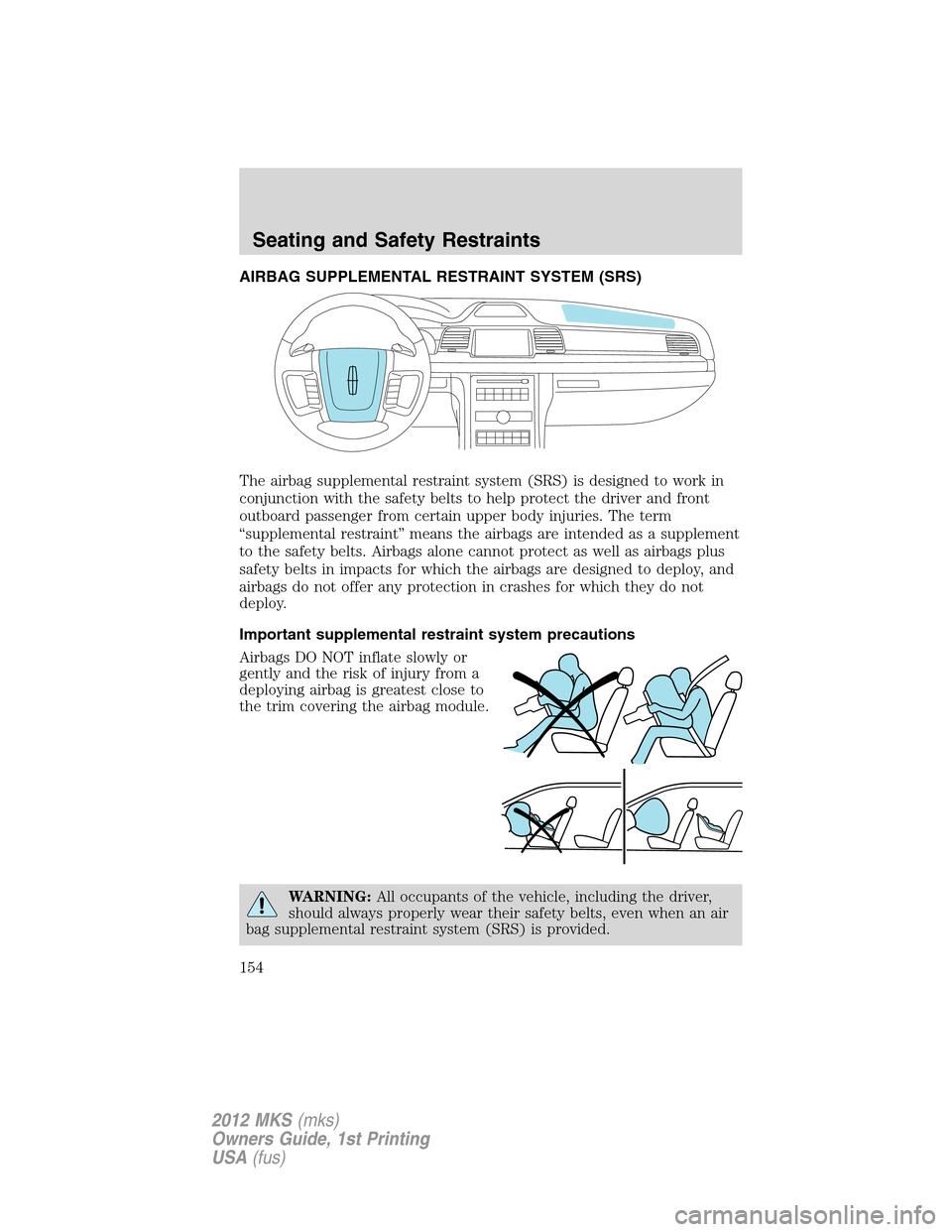 LINCOLN MKS 2012  Owners Manual AIRBAG SUPPLEMENTAL RESTRAINT SYSTEM (SRS)
The airbag supplemental restraint system (SRS) is designed to work in
conjunction with the safety belts to help protect the driver and front
outboard passeng