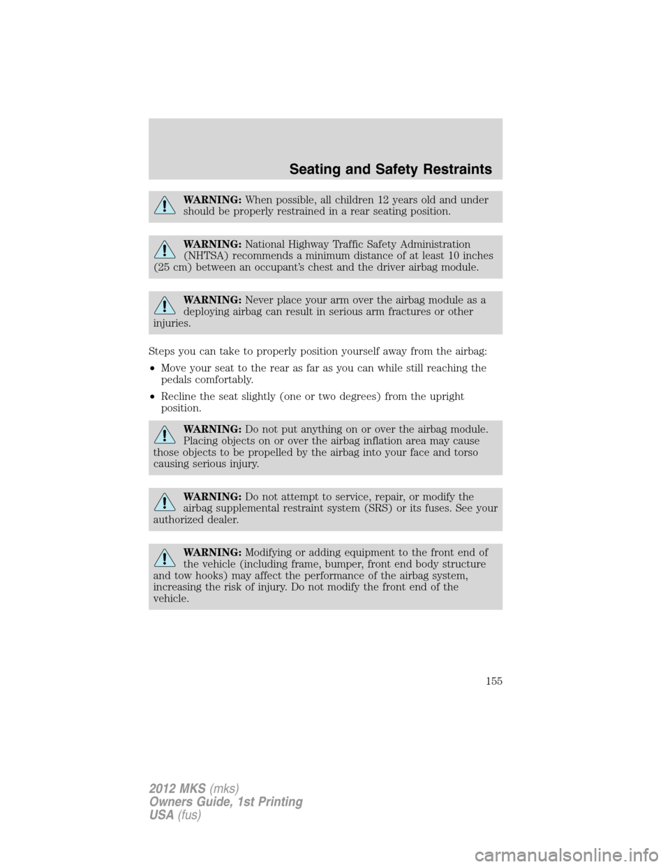 LINCOLN MKS 2012  Owners Manual WARNING:When possible, all children 12 years old and under
should be properly restrained in a rear seating position.
WARNING:National Highway Traffic Safety Administration
(NHTSA) recommends a minimum