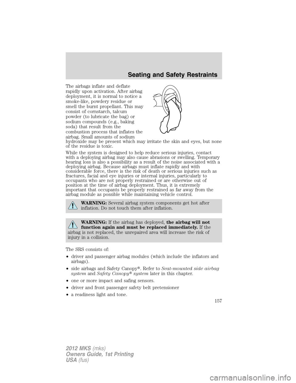 LINCOLN MKS 2012 User Guide The airbags inflate and deflate
rapidly upon activation. After airbag
deployment, it is normal to notice a
smoke-like, powdery residue or
smell the burnt propellant. This may
consist of cornstarch, ta