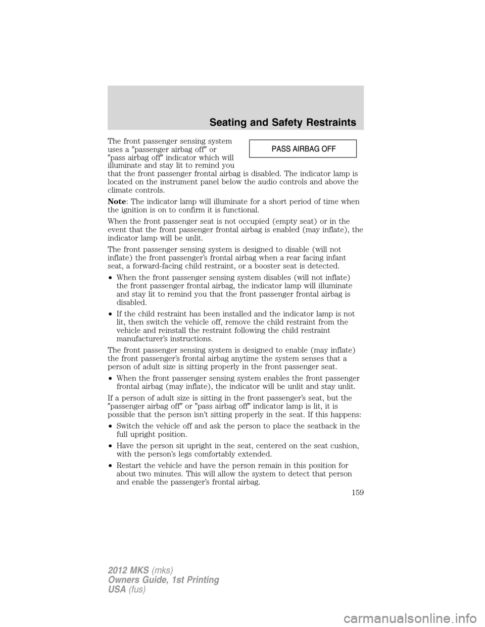 LINCOLN MKS 2012  Owners Manual The front passenger sensing system
uses apassenger airbag offor
pass airbag offindicator which will
illuminate and stay lit to remind you
that the front passenger frontal airbag is disabled. The i