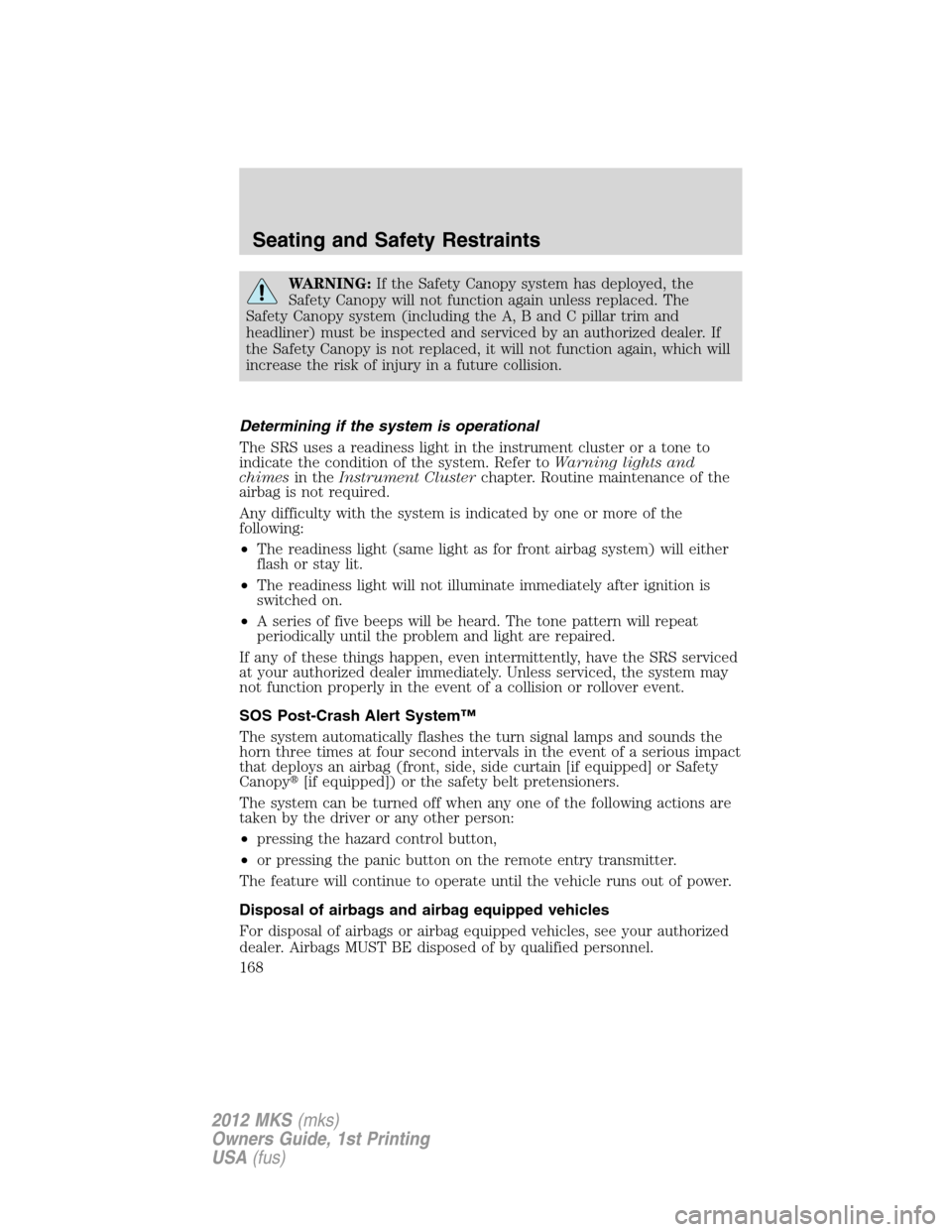 LINCOLN MKS 2012  Owners Manual WARNING:If the Safety Canopy system has deployed, the
Safety Canopy will not function again unless replaced. The
Safety Canopy system (including the A, B and C pillar trim and
headliner) must be inspe