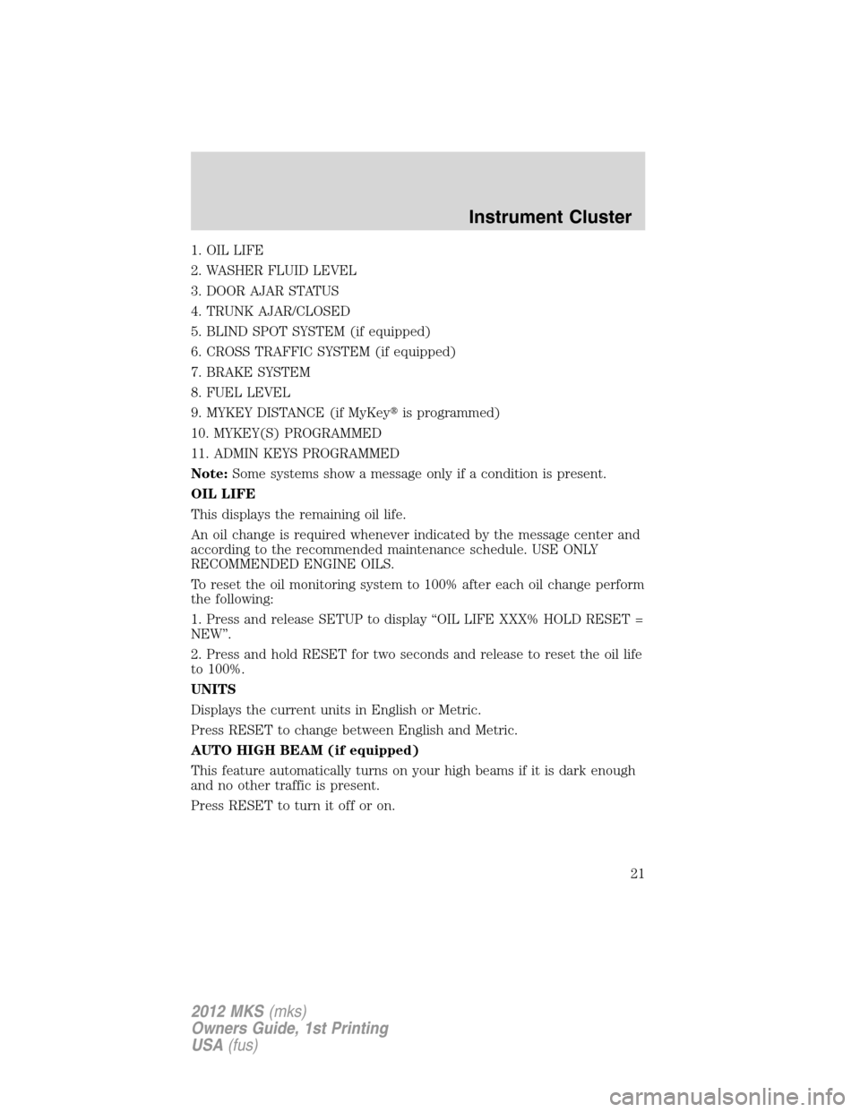 LINCOLN MKS 2012 Owners Manual 1. OIL LIFE
2. WASHER FLUID LEVEL
3. DOOR AJAR STATUS
4. TRUNK AJAR/CLOSED
5. BLIND SPOT SYSTEM (if equipped)
6. CROSS TRAFFIC SYSTEM (if equipped)
7. BRAKE SYSTEM
8. FUEL LEVEL
9. MYKEY DISTANCE (if 