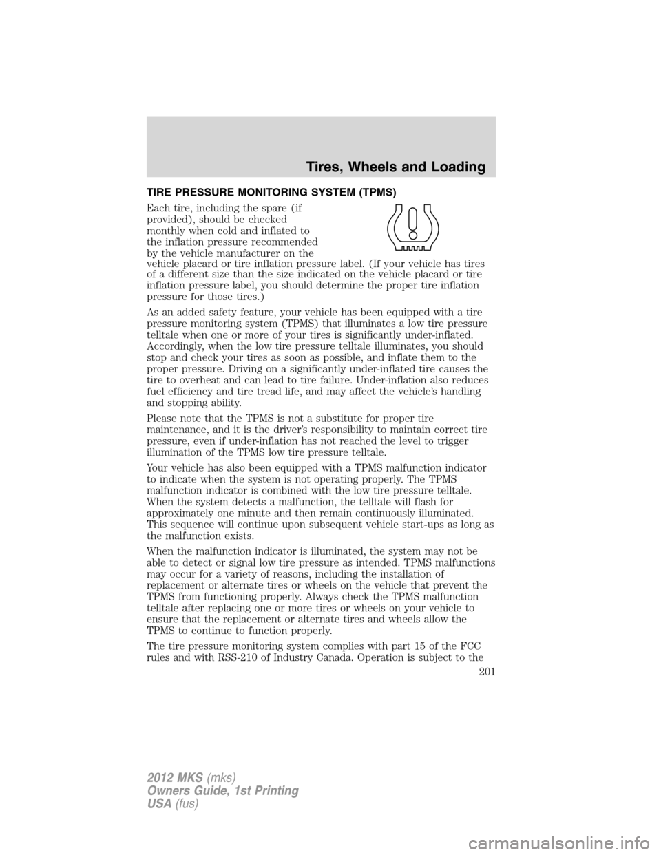 LINCOLN MKS 2012 Owners Manual TIRE PRESSURE MONITORING SYSTEM (TPMS)
Each tire, including the spare (if
provided), should be checked
monthly when cold and inflated to
the inflation pressure recommended
by the vehicle manufacturer LINCOLN MKS 2012 Owners Manual TIRE PRESSURE MONITORING SYSTEM (TPMS)
Each tire, including the spare (if
provided), should be checked
monthly when cold and inflated to
the inflation pressure recommended
by the vehicle manufacturer