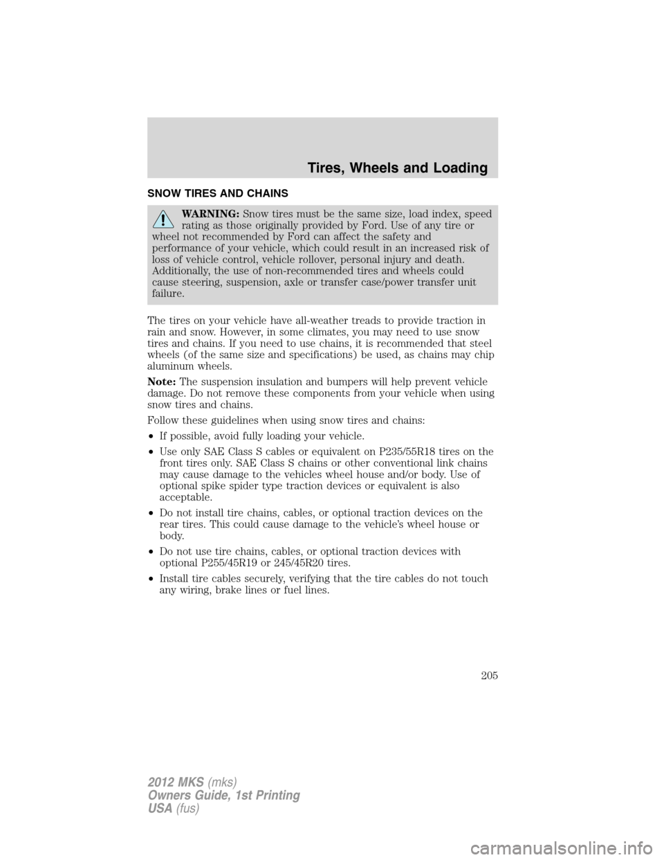 LINCOLN MKS 2012 Owners Manual SNOW TIRES AND CHAINS
WARNING:Snow tires must be the same size, load index, speed
rating as those originally provided by Ford. Use of any tire or
wheel not recommended by Ford can affect the safety an LINCOLN MKS 2012 Owners Manual SNOW TIRES AND CHAINS
WARNING:Snow tires must be the same size, load index, speed
rating as those originally provided by Ford. Use of any tire or
wheel not recommended by Ford can affect the safety an