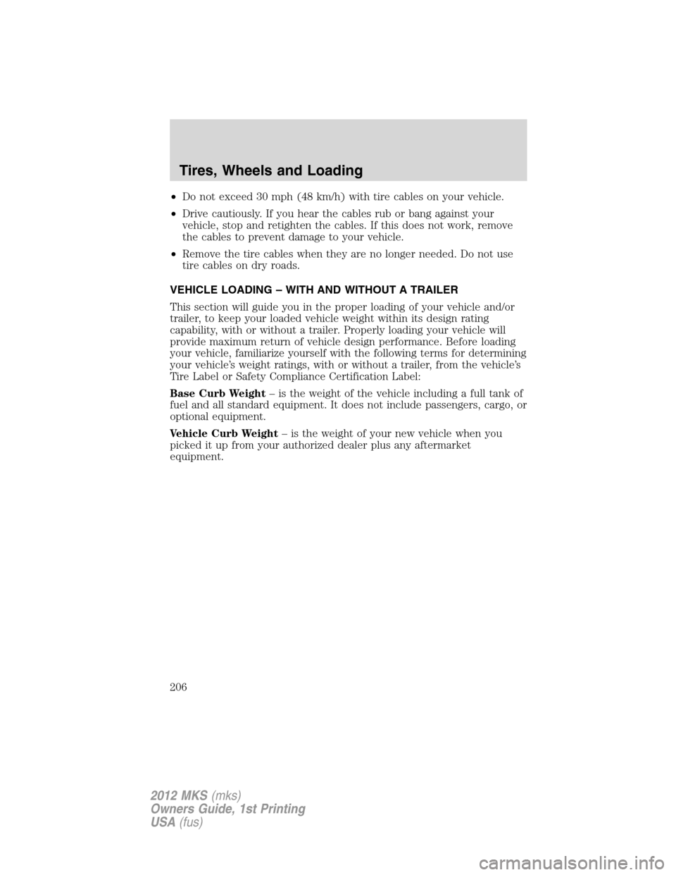 LINCOLN MKS 2012 Owners Manual •Do not exceed 30 mph (48 km/h) with tire cables on your vehicle.
•Drive cautiously. If you hear the cables rub or bang against your
vehicle, stop and retighten the cables. If this does not work, LINCOLN MKS 2012 Owners Manual •Do not exceed 30 mph (48 km/h) with tire cables on your vehicle.
•Drive cautiously. If you hear the cables rub or bang against your
vehicle, stop and retighten the cables. If this does not work,