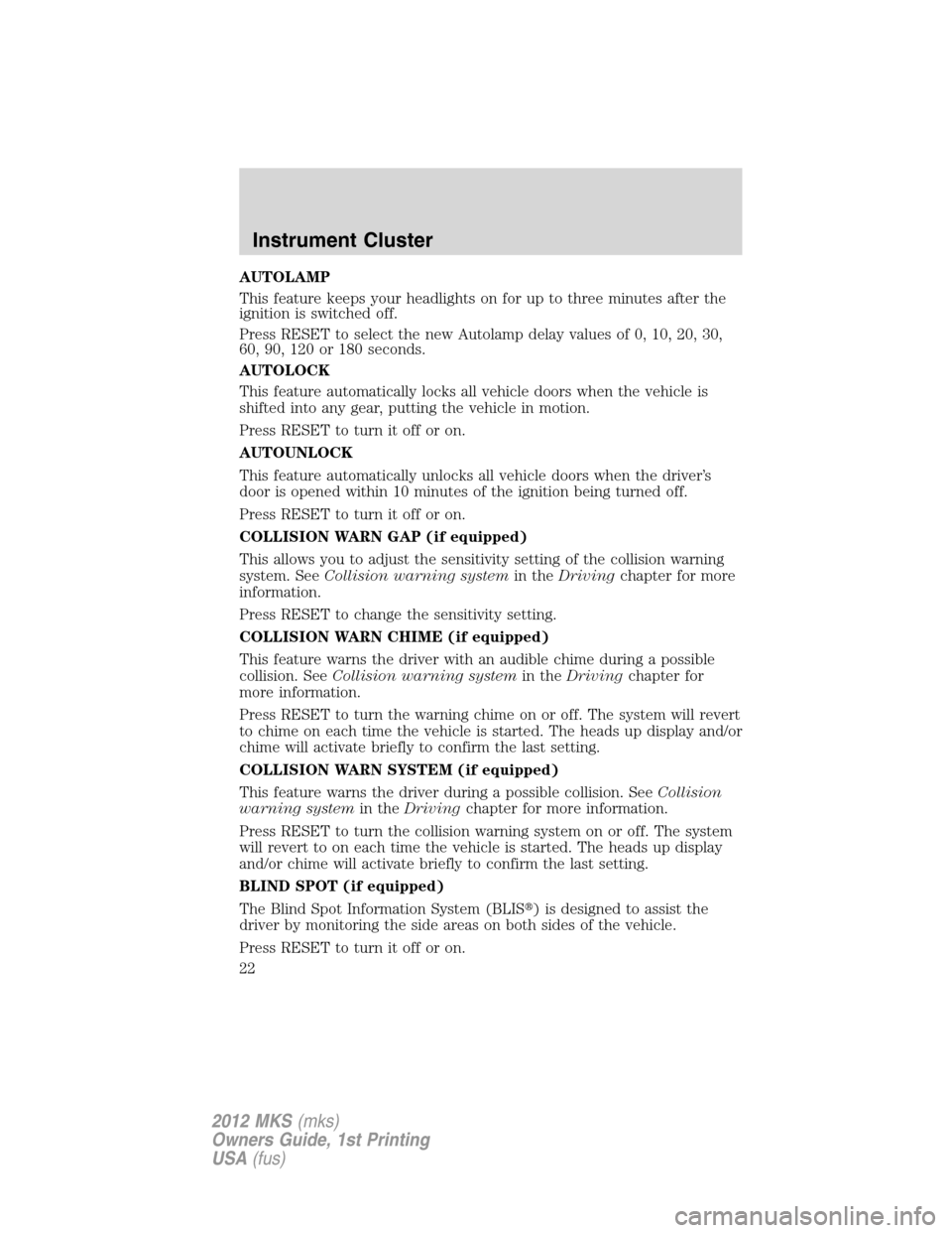 LINCOLN MKS 2012  Owners Manual AUTOLAMP
This feature keeps your headlights on for up to three minutes after the
ignition is switched off.
Press RESET to select the new Autolamp delay values of 0, 10, 20, 30,
60, 90, 120 or 180 seco