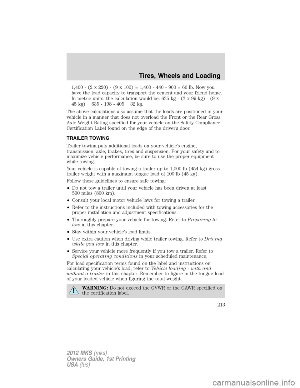 LINCOLN MKS 2012  Owners Manual 1,400 - (2 x 220) - (9 x 100) = 1,400 - 440 - 900 = 60 lb. Now you
have the load capacity to transport the cement and your friend home.
In metric units, the calculation would be: 635 kg - (2 x 99 kg) 