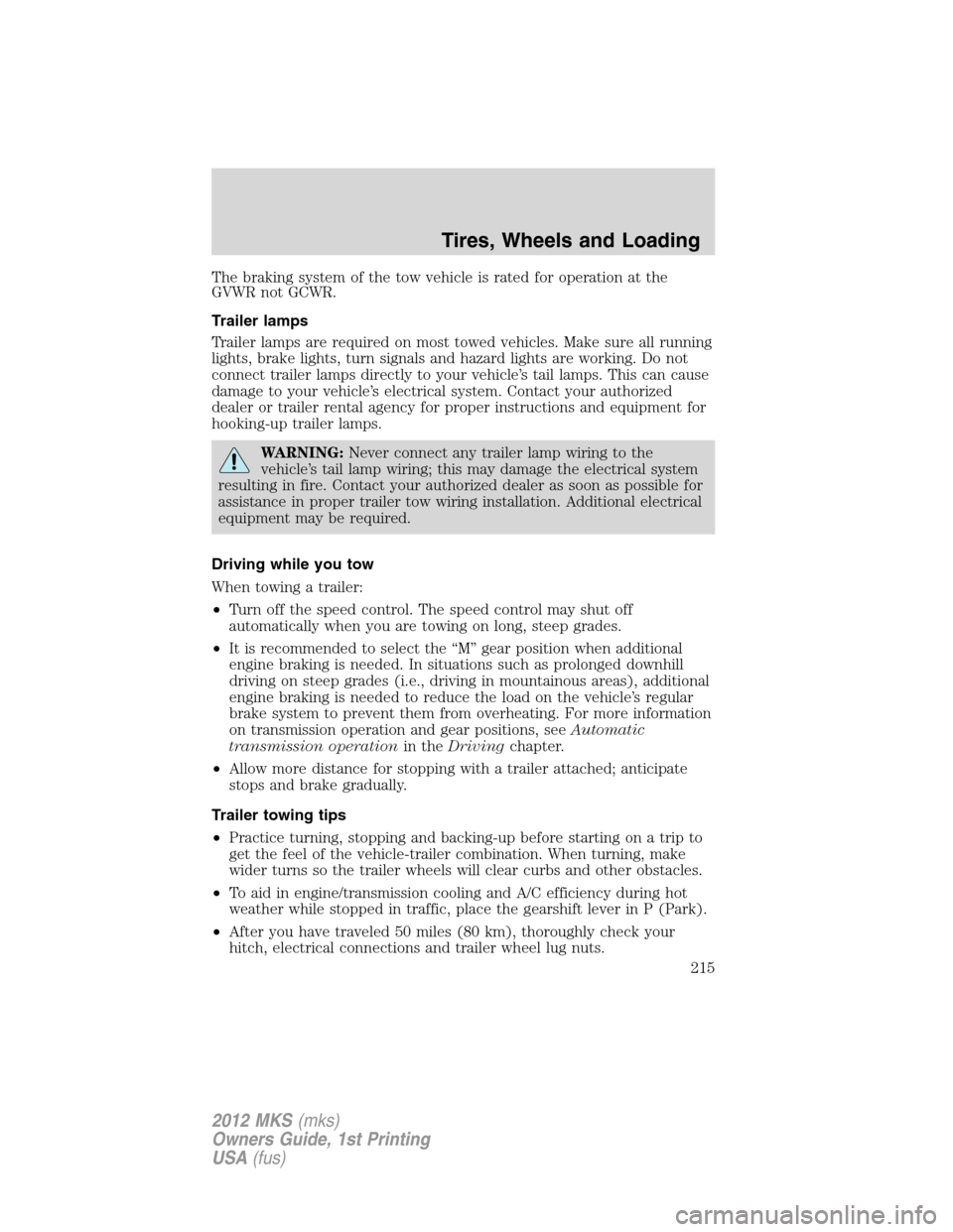 LINCOLN MKS 2012  Owners Manual The braking system of the tow vehicle is rated for operation at the
GVWR not GCWR.
Trailer lamps
Trailer lamps are required on most towed vehicles. Make sure all running
lights, brake lights, turn sig