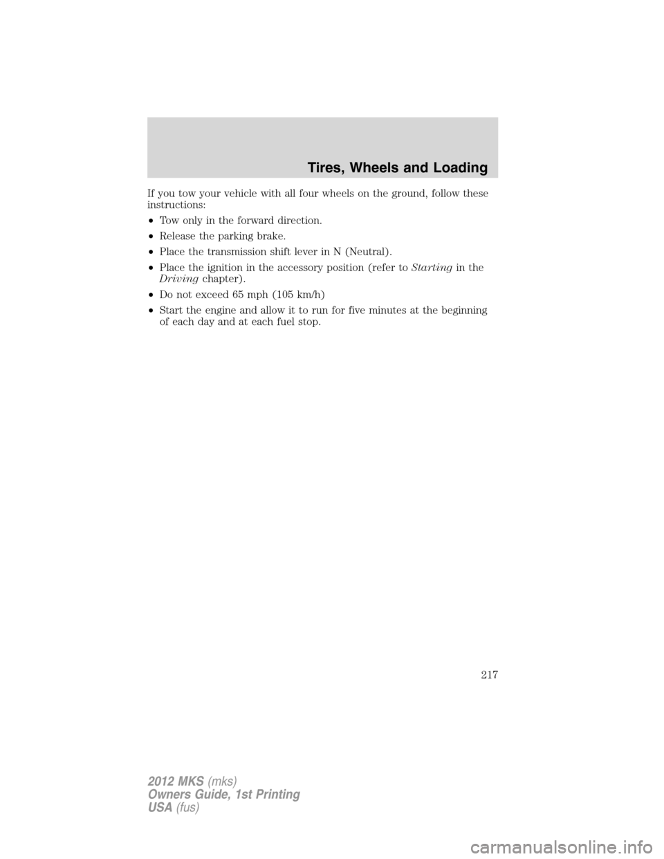 LINCOLN MKS 2012 Owners Manual If you tow your vehicle with all four wheels on the ground, follow these
instructions:
•Tow only in the forward direction.
•Release the parking brake.
•Place the transmission shift lever in N (N LINCOLN MKS 2012 Owners Manual If you tow your vehicle with all four wheels on the ground, follow these
instructions:
•Tow only in the forward direction.
•Release the parking brake.
•Place the transmission shift lever in N (N