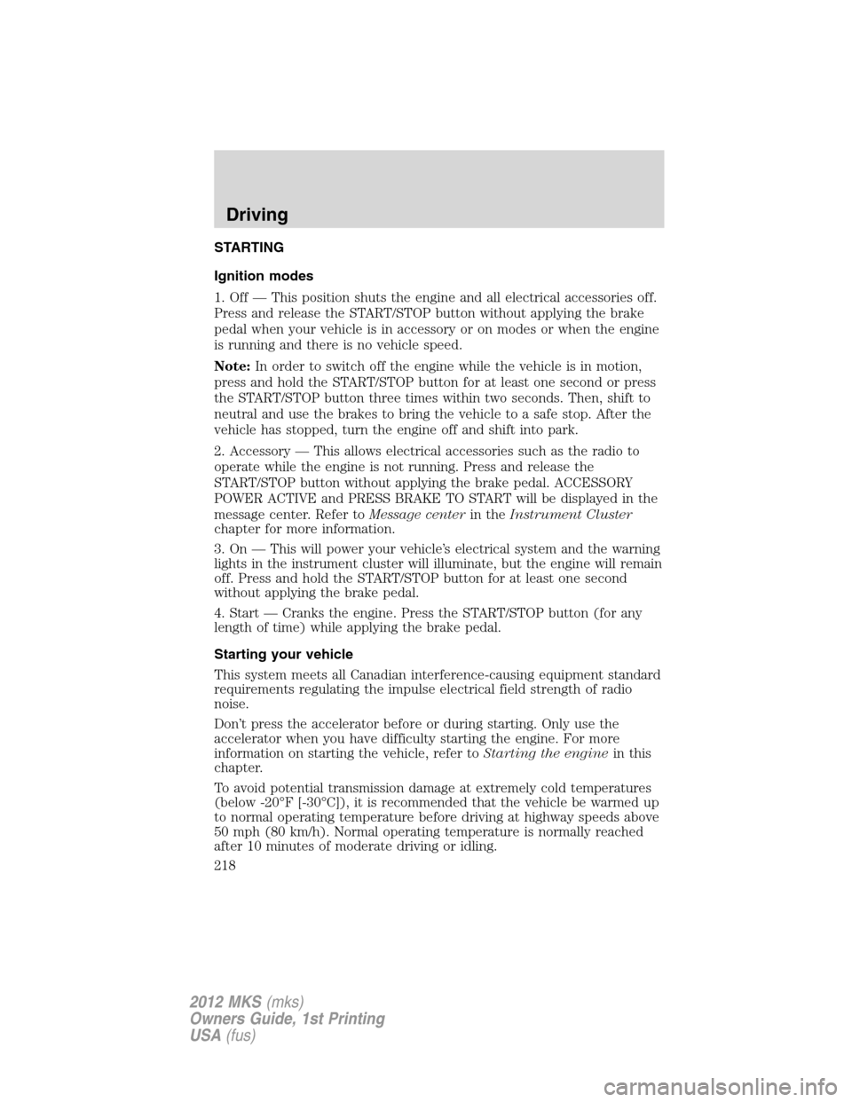 LINCOLN MKS 2012 Owners Manual STARTING
Ignition modes
1. Off — This position shuts the engine and all electrical accessories off.
Press and release the START/STOP button without applying the brake
pedal when your vehicle is in a LINCOLN MKS 2012 Owners Manual STARTING
Ignition modes
1. Off — This position shuts the engine and all electrical accessories off.
Press and release the START/STOP button without applying the brake
pedal when your vehicle is in a