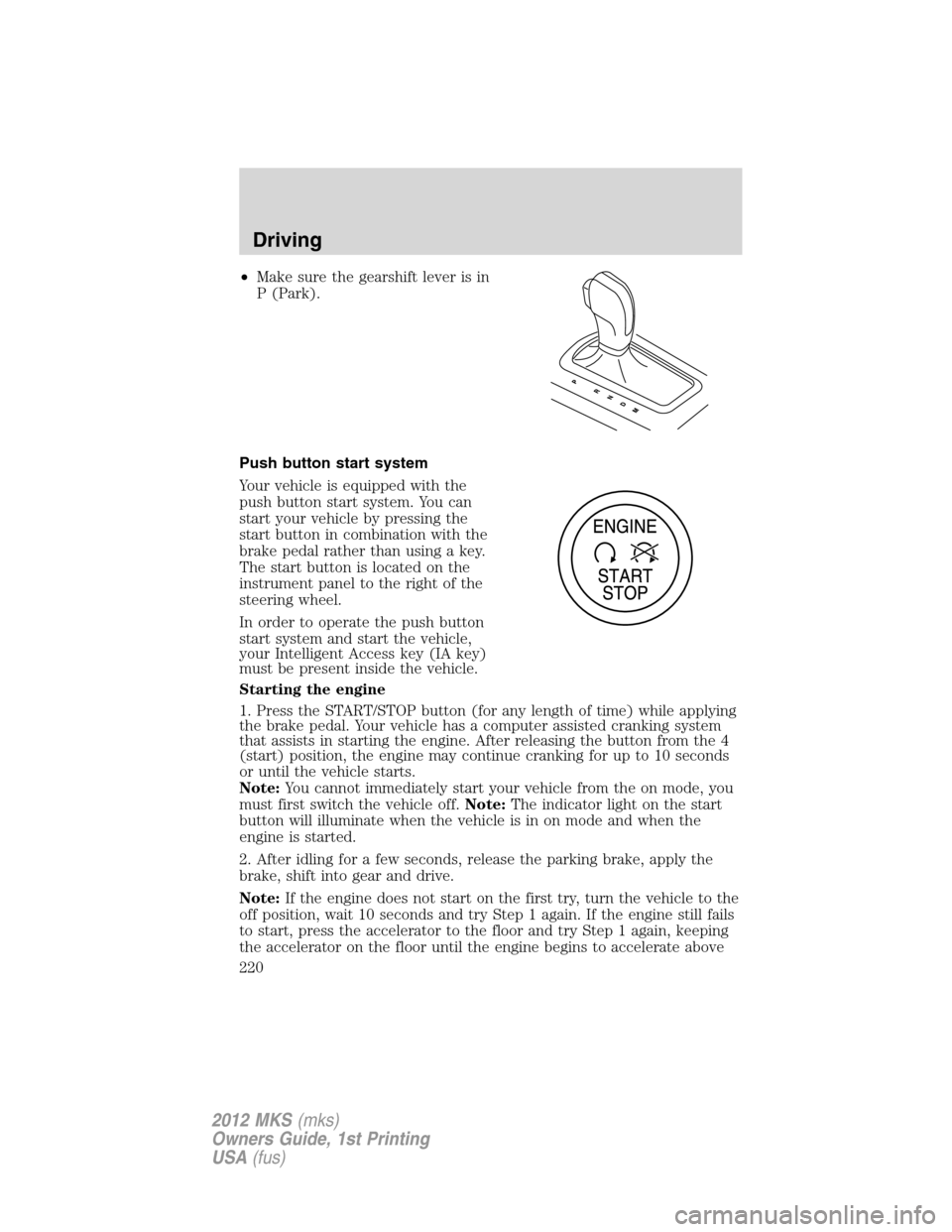 LINCOLN MKS 2012 User Guide •Make sure the gearshift lever is in
P (Park).
Push button start system
Your vehicle is equipped with the
push button start system. You can
start your vehicle by pressing the
start button in combina LINCOLN MKS 2012 User Guide •Make sure the gearshift lever is in
P (Park).
Push button start system
Your vehicle is equipped with the
push button start system. You can
start your vehicle by pressing the
start button in combina