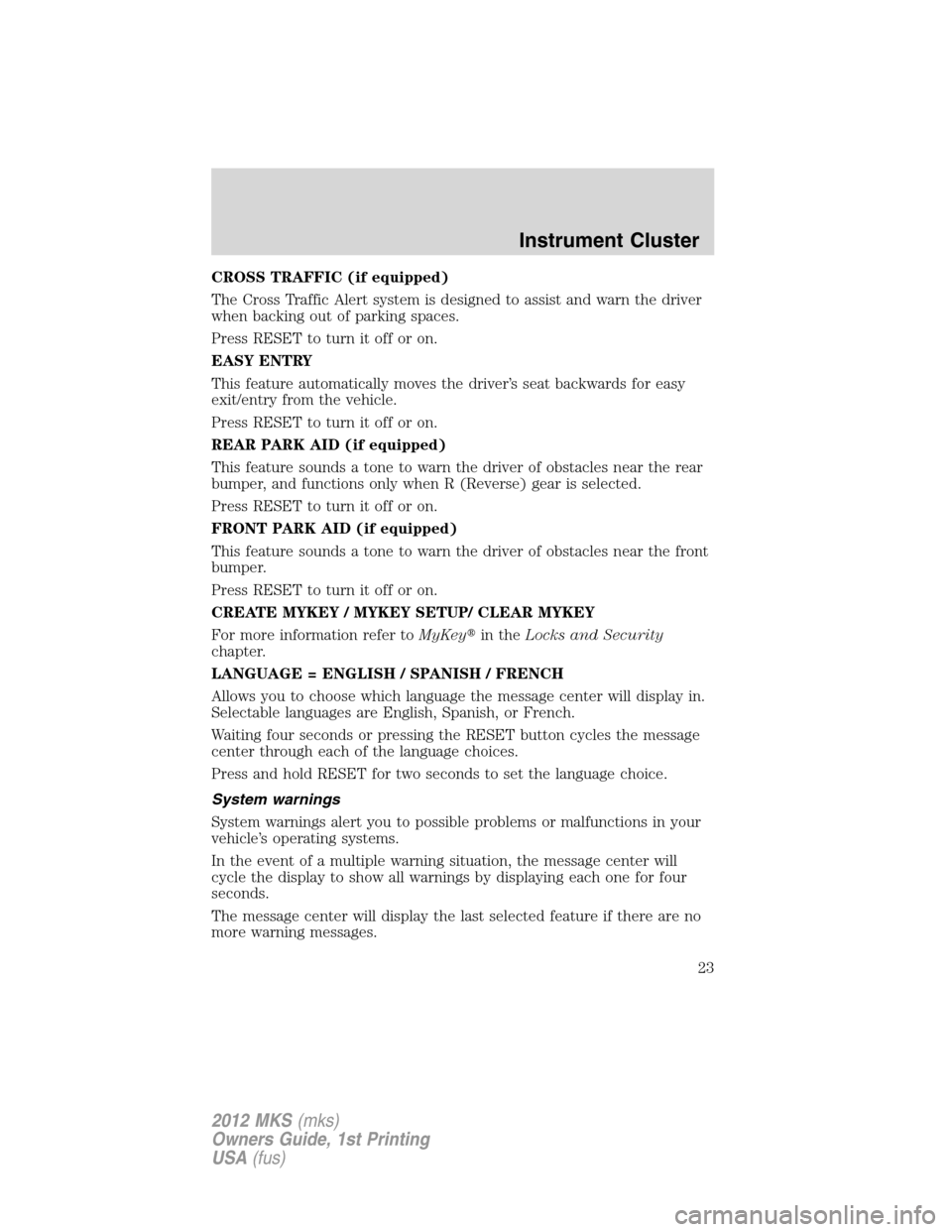 LINCOLN MKS 2012 Owners Manual CROSS TRAFFIC (if equipped)
The Cross Traffic Alert system is designed to assist and warn the driver
when backing out of parking spaces.
Press RESET to turn it off or on.
EASY ENTRY
This feature autom