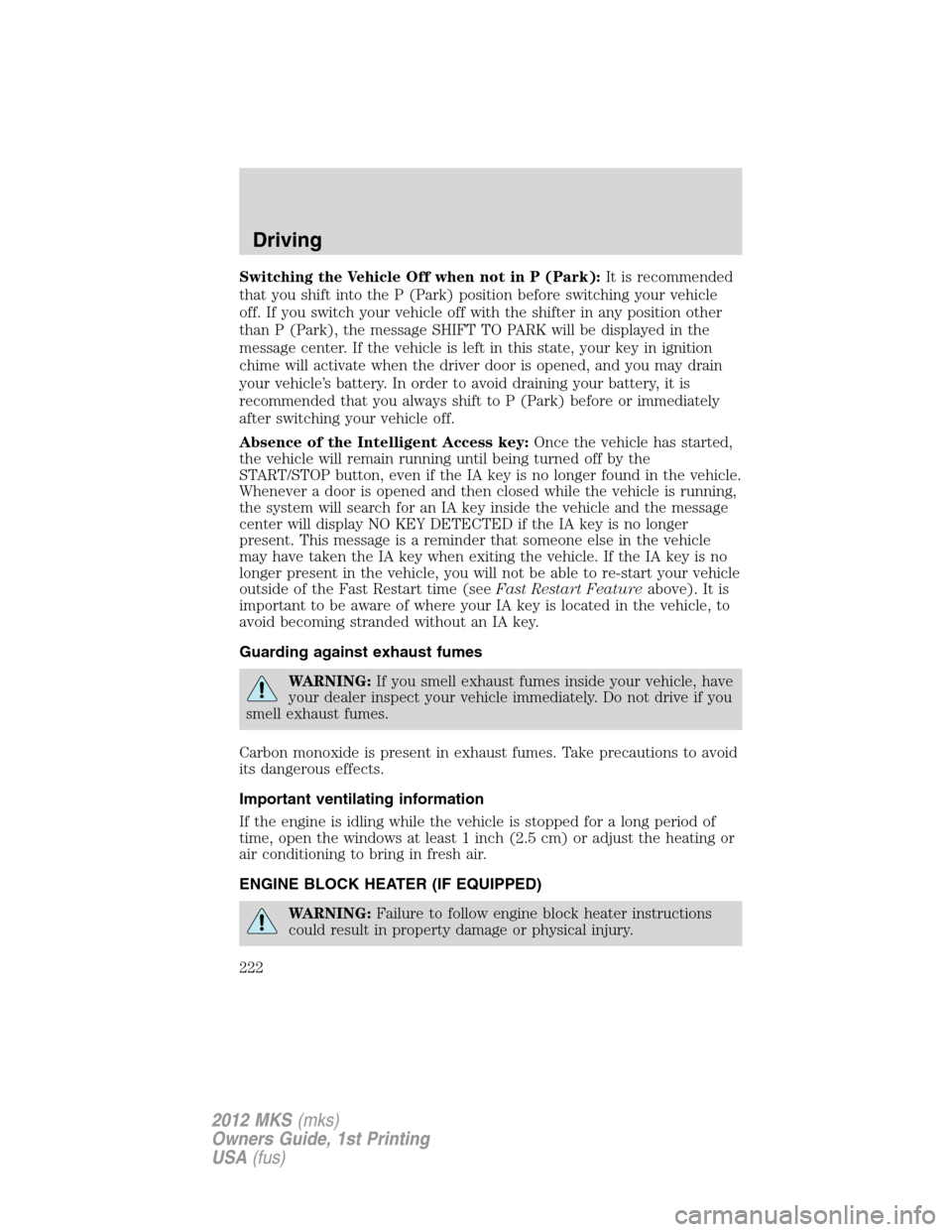 LINCOLN MKS 2012 User Guide Switching the Vehicle Off when not in P (Park):It is recommended
that you shift into the P (Park) position before switching your vehicle
off. If you switch your vehicle off with the shifter in any pos LINCOLN MKS 2012 User Guide Switching the Vehicle Off when not in P (Park):It is recommended
that you shift into the P (Park) position before switching your vehicle
off. If you switch your vehicle off with the shifter in any pos