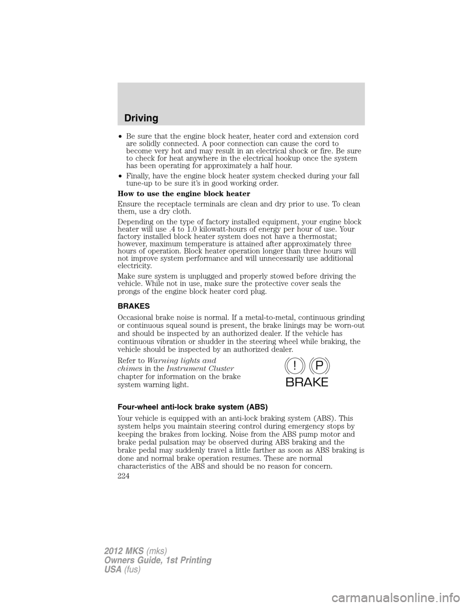 LINCOLN MKS 2012  Owners Manual •Be sure that the engine block heater, heater cord and extension cord
are solidly connected. A poor connection can cause the cord to
become very hot and may result in an electrical shock or fire. Be