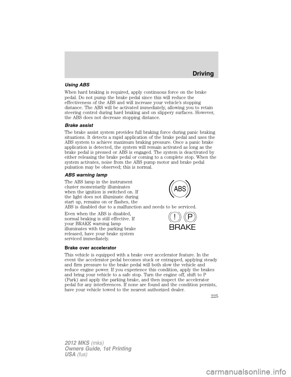 LINCOLN MKS 2012 User Guide Using ABS
When hard braking is required, apply continuous force on the brake
pedal. Do not pump the brake pedal since this will reduce the
effectiveness of the ABS and will increase your vehicle’s s LINCOLN MKS 2012 User Guide Using ABS
When hard braking is required, apply continuous force on the brake
pedal. Do not pump the brake pedal since this will reduce the
effectiveness of the ABS and will increase your vehicle’s s