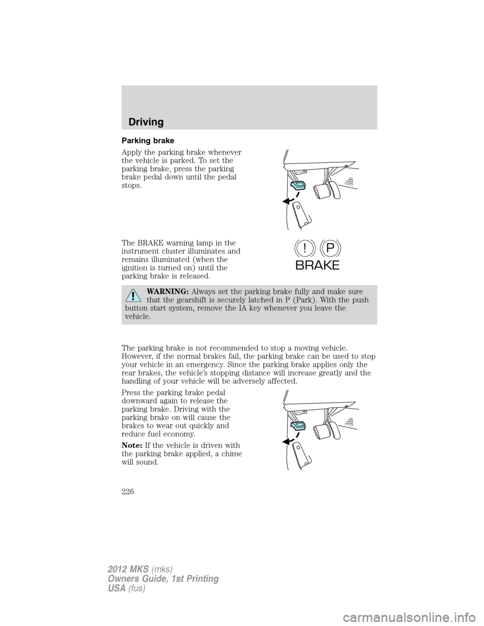 LINCOLN MKS 2012 User Guide Parking brake
Apply the parking brake whenever
the vehicle is parked. To set the
parking brake, press the parking
brake pedal down until the pedal
stops.
The BRAKE warning lamp in the
instrument clust LINCOLN MKS 2012 User Guide Parking brake
Apply the parking brake whenever
the vehicle is parked. To set the
parking brake, press the parking
brake pedal down until the pedal
stops.
The BRAKE warning lamp in the
instrument clust