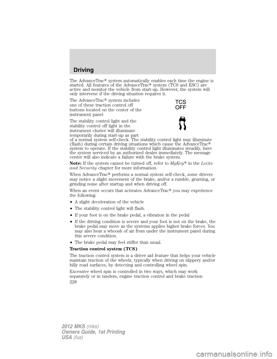 LINCOLN MKS 2012  Owners Manual The AdvanceTracsystem automatically enables each time the engine is
started. All features of the AdvanceTracsystem (TCS and ESC) are
active and monitor the vehicle from start-up. However, the system