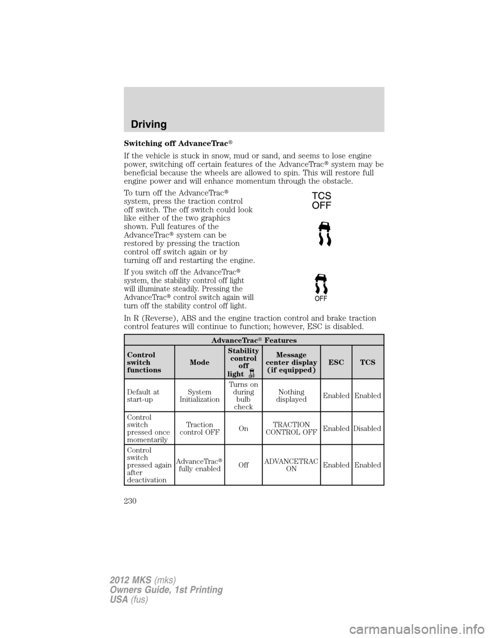 LINCOLN MKS 2012  Owners Manual Switching off AdvanceTrac
If the vehicle is stuck in snow, mud or sand, and seems to lose engine
power, switching off certain features of the AdvanceTracsystem may be
beneficial because the wheels a