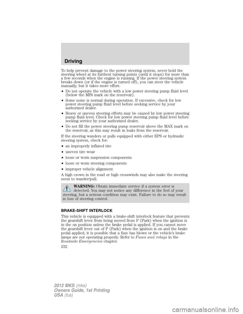 LINCOLN MKS 2012  Owners Manual To help prevent damage to the power steering system, never hold the
steering wheel at its furthest turning points (until it stops) for more than
a few seconds when the engine is running. If the power 